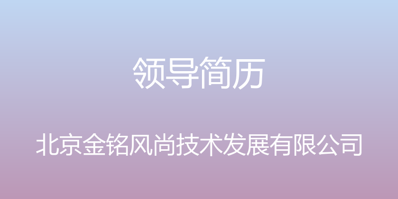 领导简历 - 北京金铭风尚技术发展有限公司