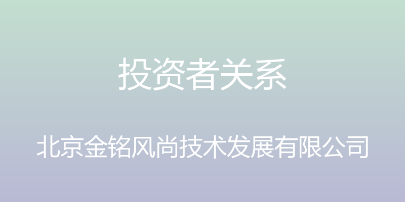 投资者关系 - 北京金铭风尚技术发展有限公司