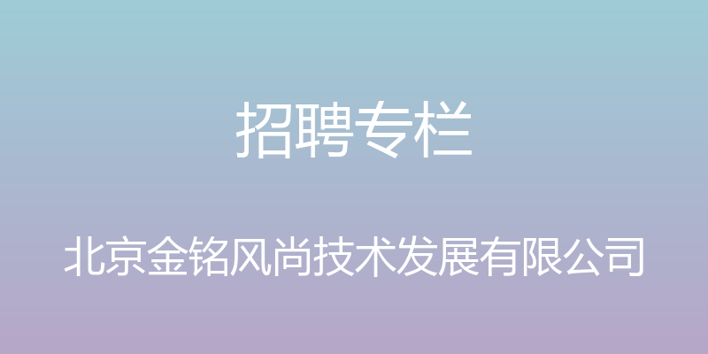 招聘专栏 - 北京金铭风尚技术发展有限公司